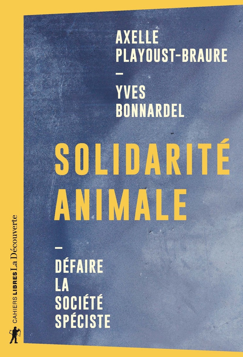 Solidarité animale - Défaire la société spéciste - Yves Bonnardel, Axelle Playoust-braure
