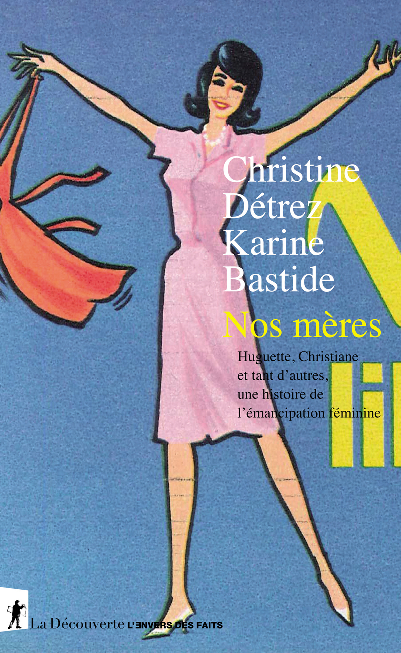 Nos mères - Huguette, Christiane, et tant d'autres, une histoire de l'émancipation féminine - Christine Detrez, Karine Bastide