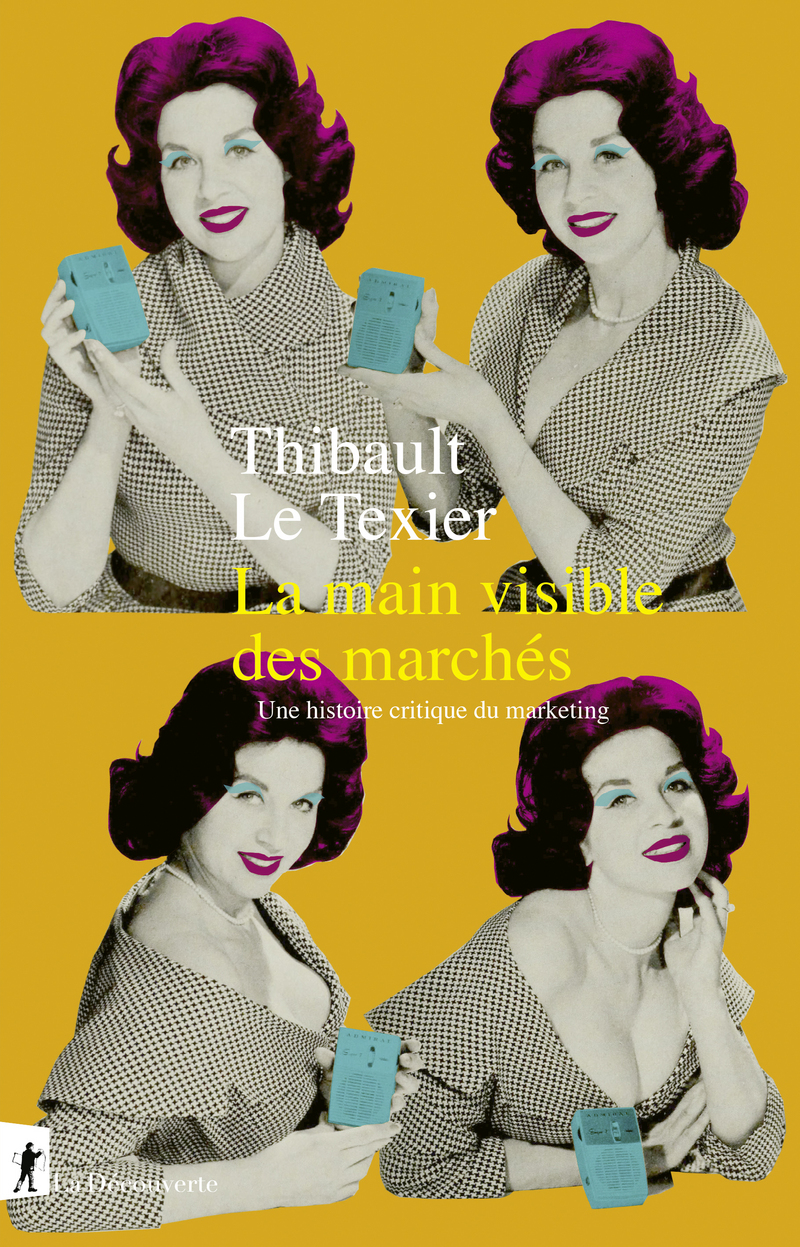 La main visible des marchés - Une histoire critique du marketing - Thibault Le Texier