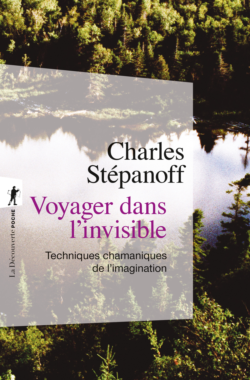 Voyager dans l'invisible - Techniques chamaniques de l'imagination - Charles Stépanoff