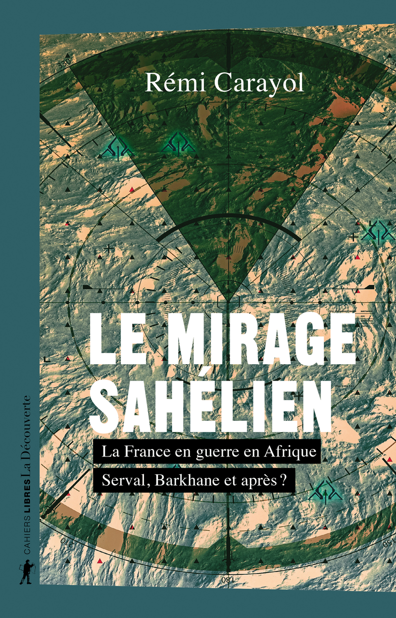 Le mirage sahélien - La France en guerre en Afrique. Serval, Barkhane et après ? - Rémi Carayol