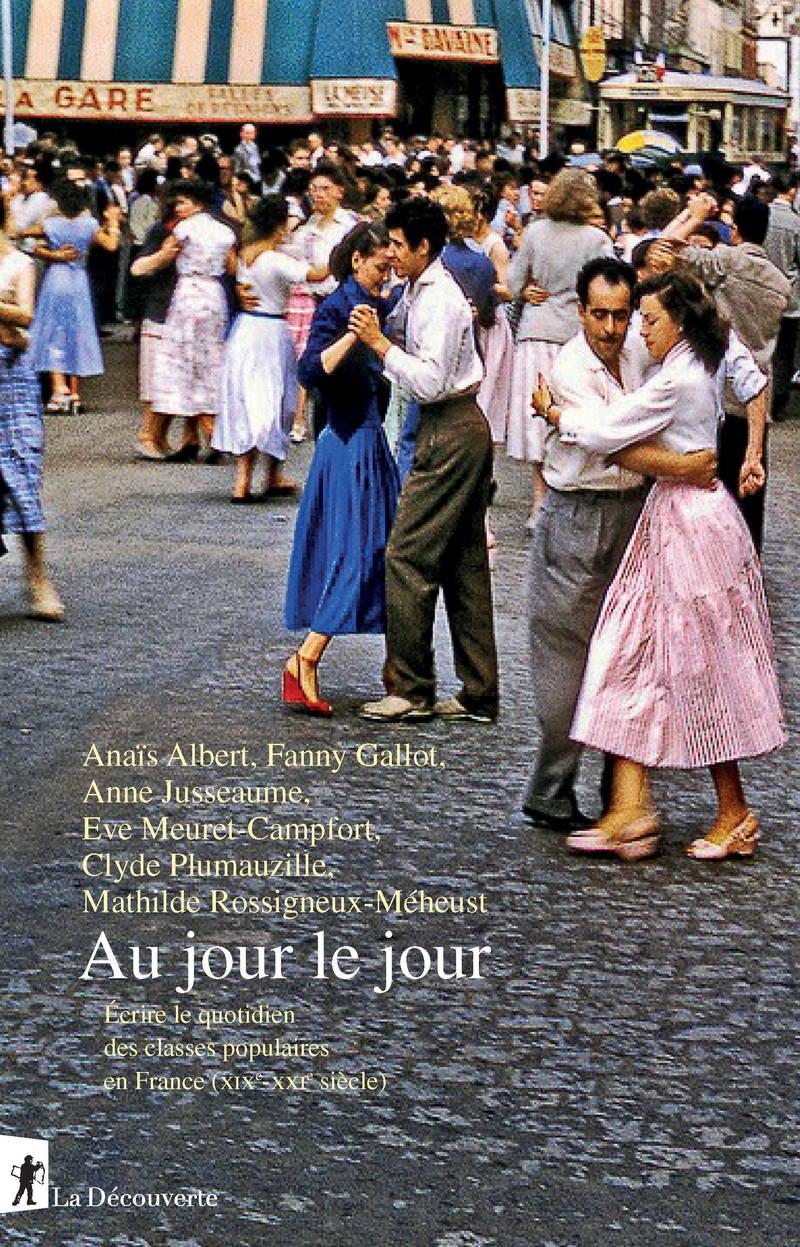 Au jour le jour - Écrire le quotidien des classes populaires en France (XIXe-XXIe siècle) - Anaïs Albert, Fanny Gallot, Anne Jusseaume, Eve Meuret-Campfort, Clyde Plumauzille, Mathilde Rossigneux-Méheust