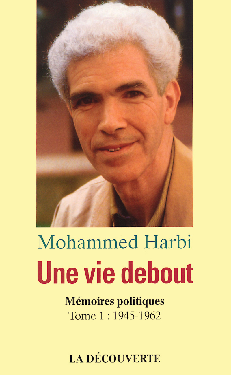 Une vie debout - Mémoires politiques - tome 1 1945-1962 - Mohammed Harbi