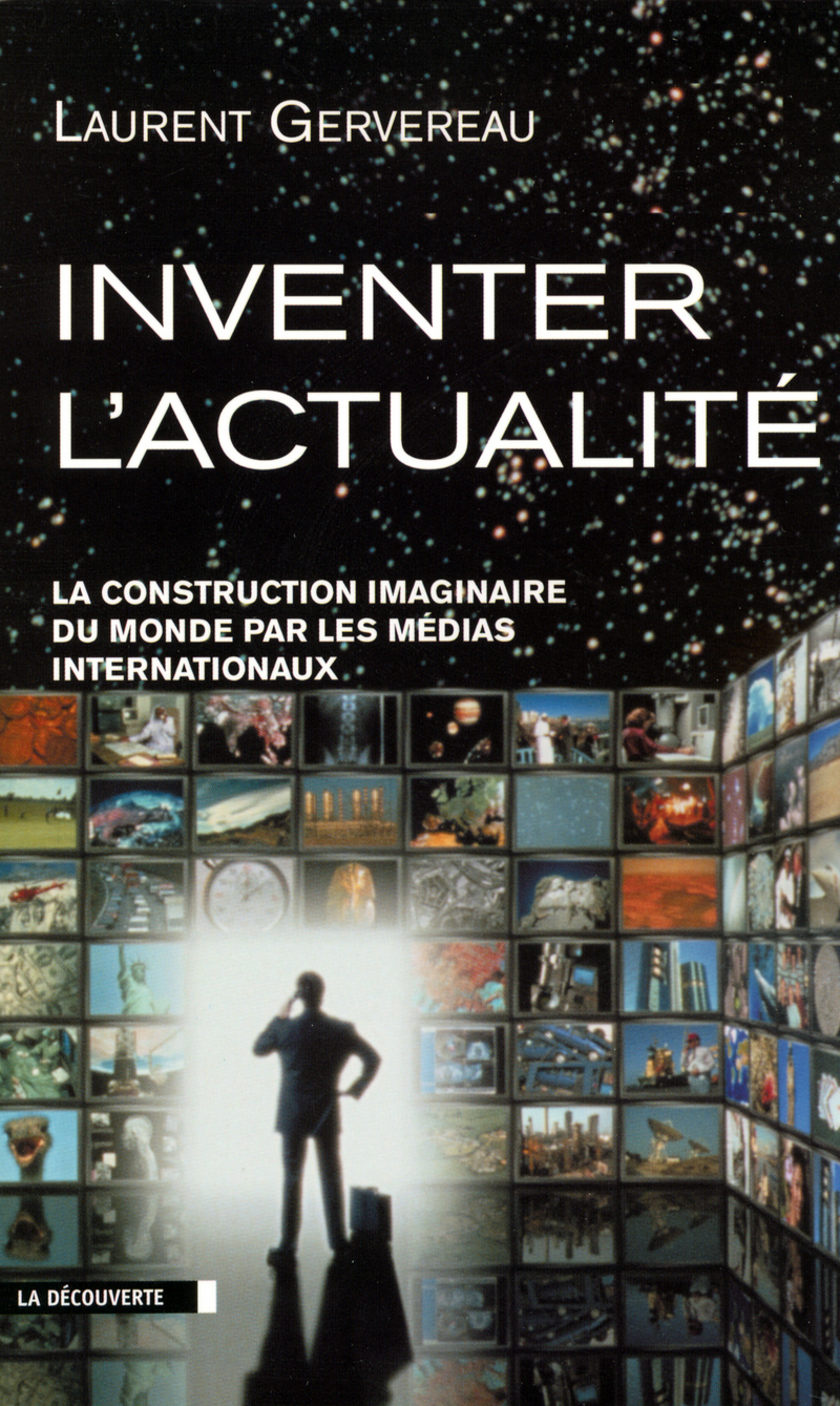 Inventer l'actualité la construction imaginairedu monde par les médias internationaux - Laurent Gervereau