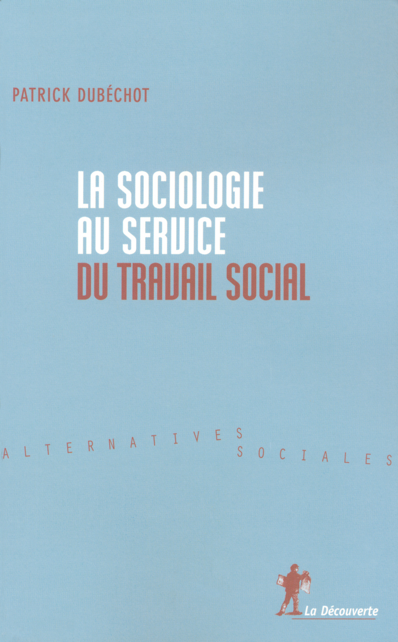 La sociologie au service du travail social - Patrick Dubechot, Michel Autes, Marc Bessin, François Chobeaux, Numa Murard