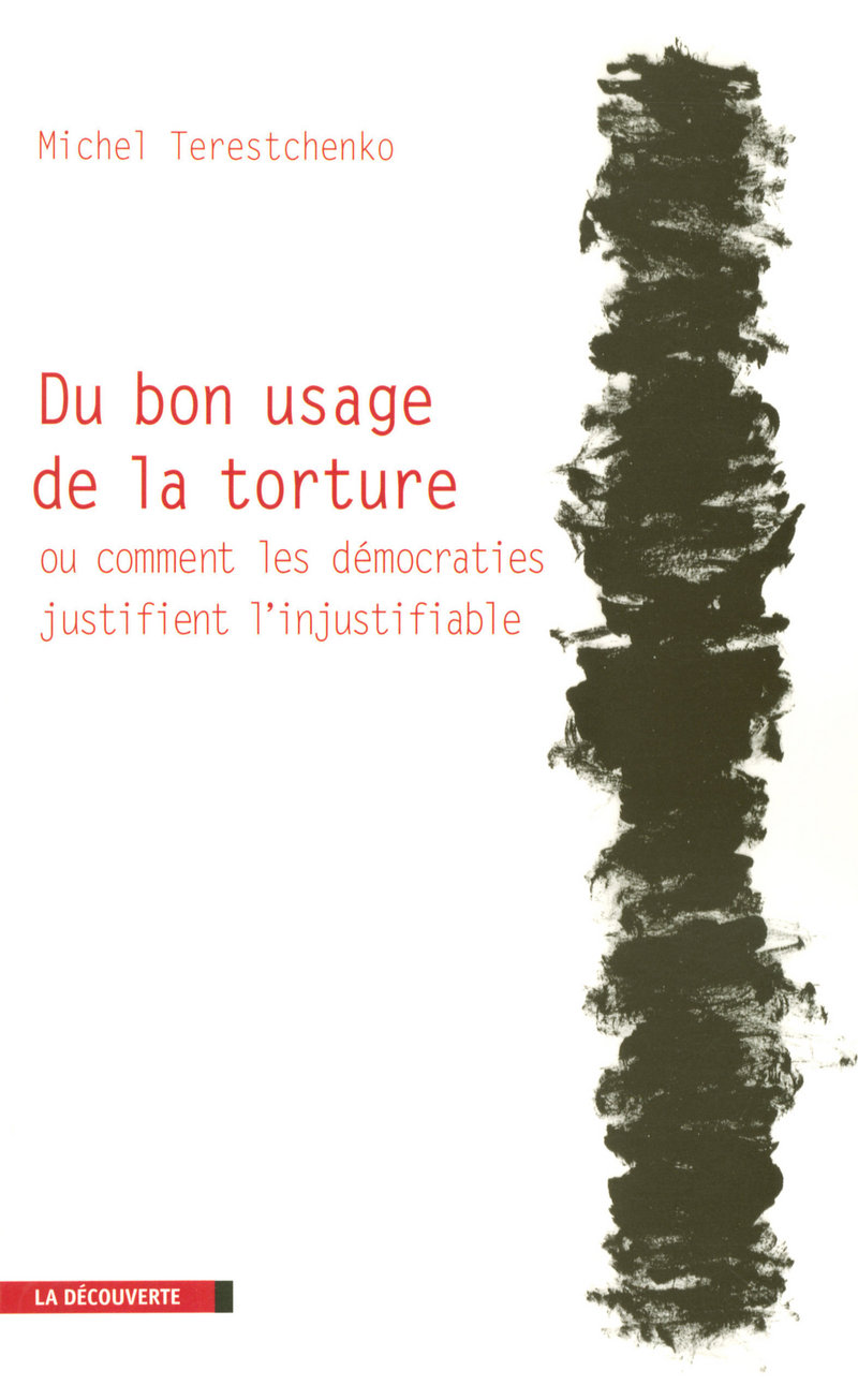Du bon usage de la torture ou comment les démocraties justifient l'injustifiable - Michel Terestchenko