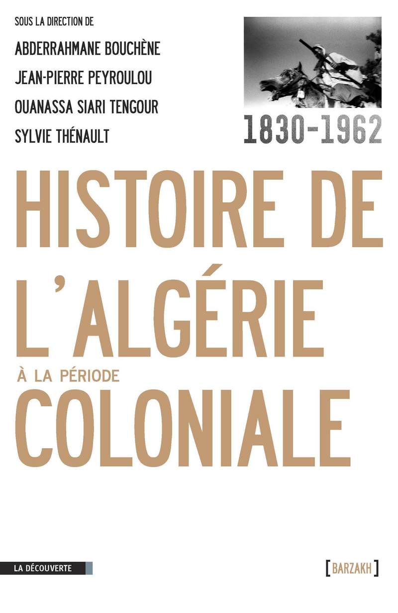 Histoire de l'Algérie à la période coloniale, 1830-1962 -  Collectif, Jean-Pierre Peyroulou, Abderrahmane Bouchène, Ouanassa Siari Tengour, Sylvie Thénault, Gilbert Meynier