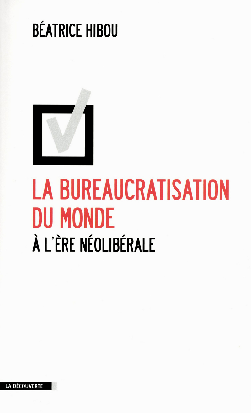 La bureaucratisation du monde à l'ère néolibérale - Béatrice Hibou