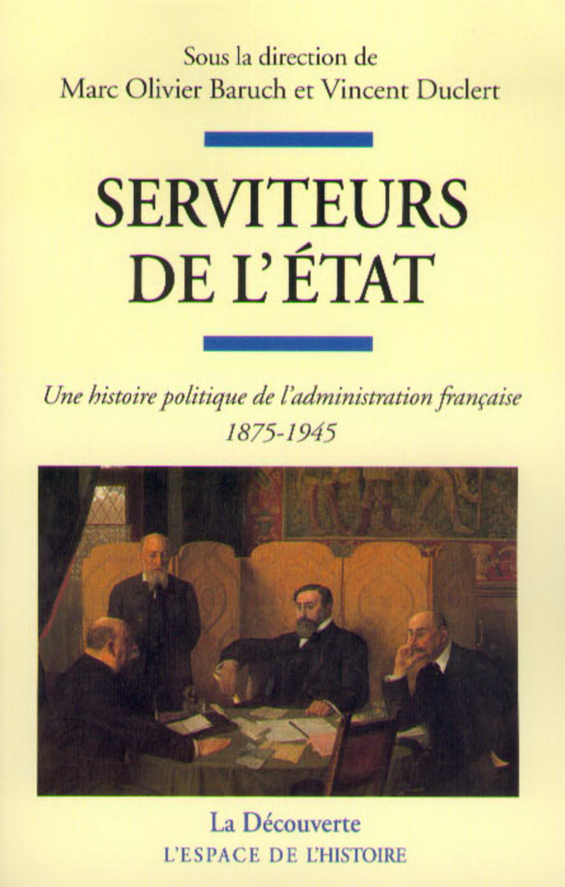 Serviteurs de l'état - Une histoire politique del'administration française 1875-1945